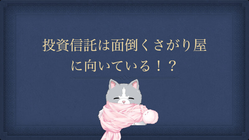 投資信託は面倒くさがり屋に向いている！？